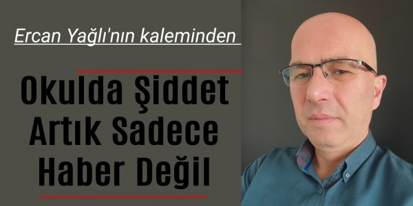 Ercan Yağlı'nın kaleminden Okulda Şiddet Artık Sadece Haber Değil